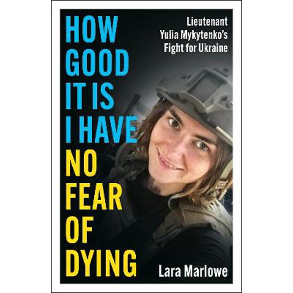 How Good It Is I have No Fear of Dying: Lieutenant Yulia Mykytenko's Fight for Ukraine (Hardback) - Lara Marlowe